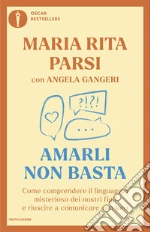 Amarli non basta. Come comprendere il linguaggio misterioso dei nostri figli e riuscire a comunicare con loro libro