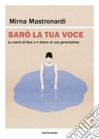 Sarò la tua voce. La storia di Dea e il dolore di una generazione libro