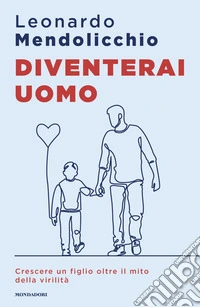 Diventerai uomo. Crescere un figlio oltre il mito della virilità libro