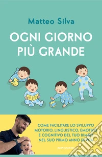 Ogni giorno più grande. Come facilitare lo sviluppo motorio, linguistico, emotivo e cognitivo del tuo bimbo nel suo primo anno di vita libro