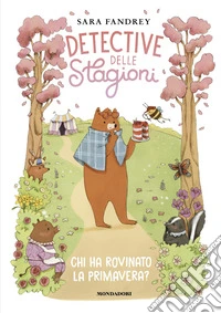 Chi ha rovinato la primavera? Detective delle stagioni. Ediz. illustrata libro