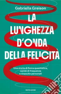 La lunghezza d'onda della felicità. Una storia di fisica quantistica, cambi di frequenza e rinascite personali libro