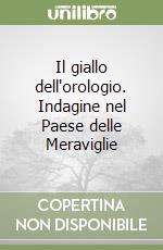 Il giallo dell'orologio. Indagine nel Paese delle Meraviglie libro