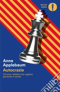 Autocrazie. Chi sono i dittatori che vogliono governare il mondo libro