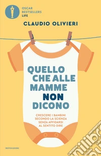 Quello che alle mamme non dicono. Crescere i bambini secondo la scienza senza affidarsi al sentito dire libro