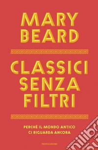 Classici senza filtri. Perché il mondo antico ci riguarda ancora libro