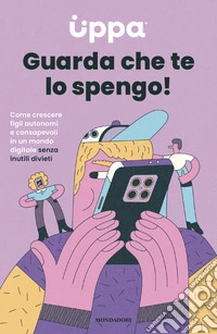 Guarda che te lo spengo! Come crescere figli autonomi e consapevoli in un mondo digitale senza inutili divieti libro