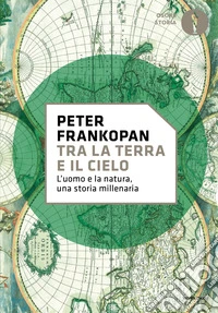 Tra la terra e il cielo. L'uomo e la natura, una storia millenaria libro