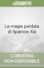 La magia perduta di Sparrow Xia libro