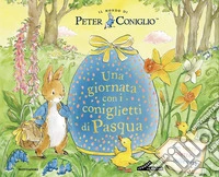 Una giornata con i coniglietti di Pasqua. Il mondo di Peter Coniglio. Ediz. a colori libro