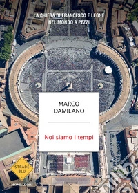 Noi siamo i tempi. La Chiesa di Francesco e Leone nel mondo a pezzi libro