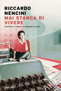 Mai stanca di vivere. Passioni e tumulti di Oriana Fallaci libro