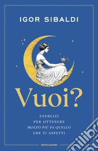 Vuoi? Esercizi per ottenere molto più di quello che ti aspetti libro