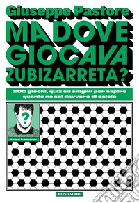Ma dove giocava Zubizarreta? 200 giochi, quiz ed enigmi per capire quanto ne sai davvero di calcio libro