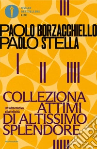 Colleziona attimi di altissimo splendore. Un'alternativa alla felicità libro