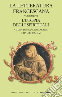 La letteratura francescana. Testo latino a fronte. Vol. 6: L' utopia degli spirituali libro