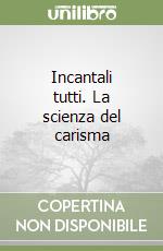 Incantali tutti. La scienza del carisma