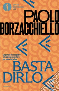 Basta dirlo. Le parole da scegliere e le parole da evitare per una vita felice libro