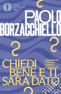 Chiedi bene e ti sarà dato. Le domande che ti cambiano lo sguardo, la mente, la vita