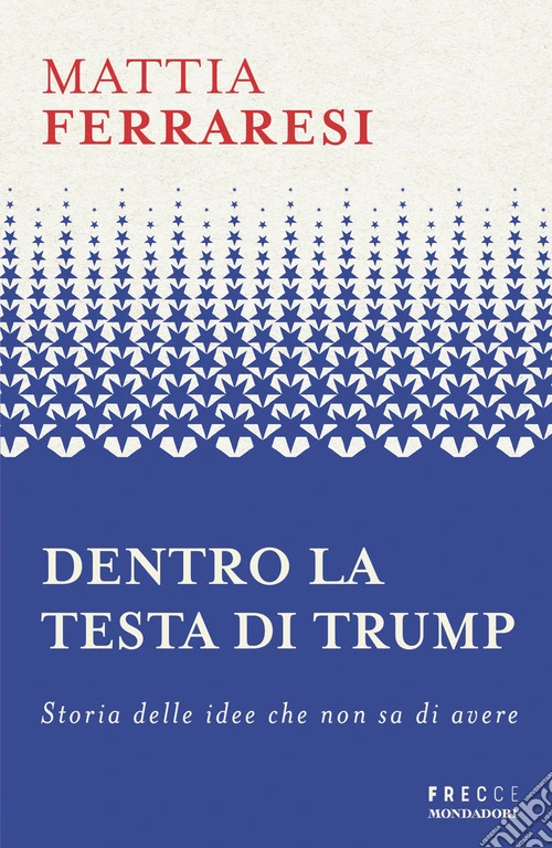 Dentro la testa di Trump. Storia delle idee che non sa di avere