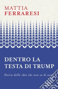 Dentro la testa di Trump. Storia delle idee che non sa di avere libro