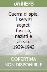 Guerra di spie. I servizi segreti fascisti, nazisti e alleati. 1939-1943 libro