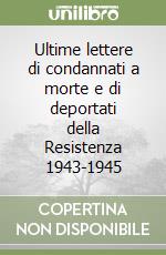 Ultime lettere di condannati a morte e di deportati della Resistenza 1943-1945 libro