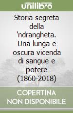 Storia segreta della 'ndrangheta. Una lunga e oscura vicenda di sangue e potere (1860-2018) libro