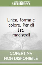 Linea, forma e colore. Per gli Ist. magistrali libro