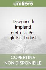 Disegno di impianti elettrici. Per gli Ist. Indust