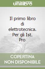 Il primo libro di elettrotecnica. Per gli Ist. Pro