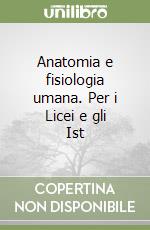 Anatomia e fisiologia umana. Per i Licei e gli Ist libro