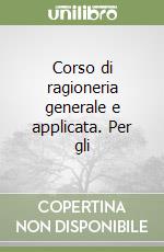 Corso di ragioneria generale e applicata. Per gli 