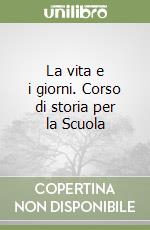 La vita e i giorni. Corso di storia per la Scuola  libro