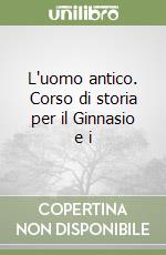 L'uomo antico. Corso di storia per il Ginnasio e i libro
