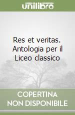 Res et veritas. Antologia per il Liceo classico libro