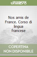 Nos amis de France. Corso di lingua francese libro