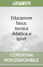 Educazione fisica: tecnica didattica e sport libro