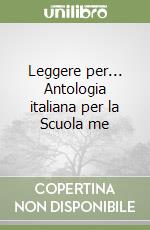 Leggere per... Antologia italiana per la Scuola me libro