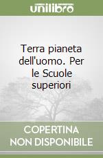 Terra pianeta dell'uomo. Per le Scuole superiori libro