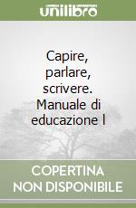 Capire, parlare, scrivere. Manuale di educazione l libro