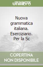 Nuova grammatica italiana. Eserciziario. Per la Sc libro