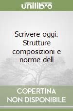 Scrivere oggi. Strutture composizioni e norme dell libro