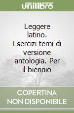 Leggere latino. Esercizi temi di versione antologia. Per il biennio libro