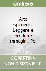 Arte esperienza. Leggere e produrre immagini. Per  libro