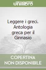 Leggere i greci. Antologia greca per il Ginnasio libro