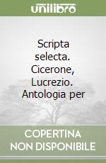 Scripta selecta. Cicerone, Lucrezio. Antologia per