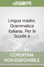 Lingua madre. Grammatica italiana. Per le Scuole s libro