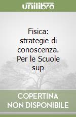 Fisica: strategie di conoscenza. Per le Scuole sup