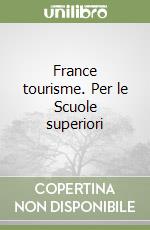 France tourisme. Per le Scuole superiori libro